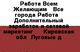 Работа Всем Желающим - Все города Работа » Дополнительный заработок и сетевой маркетинг   . Кировская обл.,Луговые д.